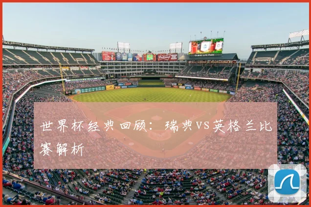世界杯经典回顾:瑞典vs英格兰比赛解析