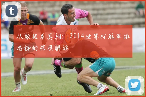 从数据看真相:2014世界杯冠军排名榜的深层解读
