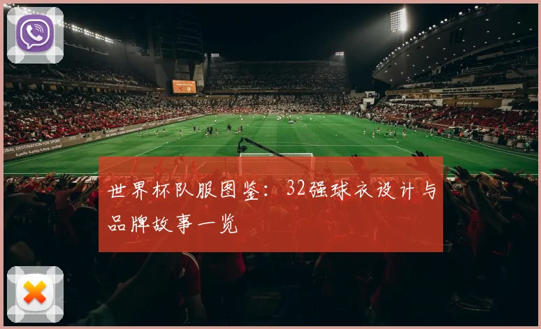 世界杯队服图鉴：32强球衣设计与品牌故事一览