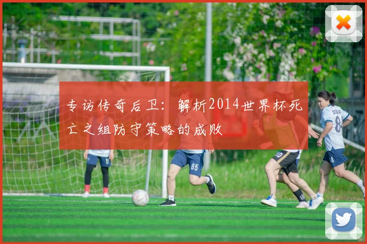 专访传奇后卫:解析2014世界杯死亡之组防守策略的成败