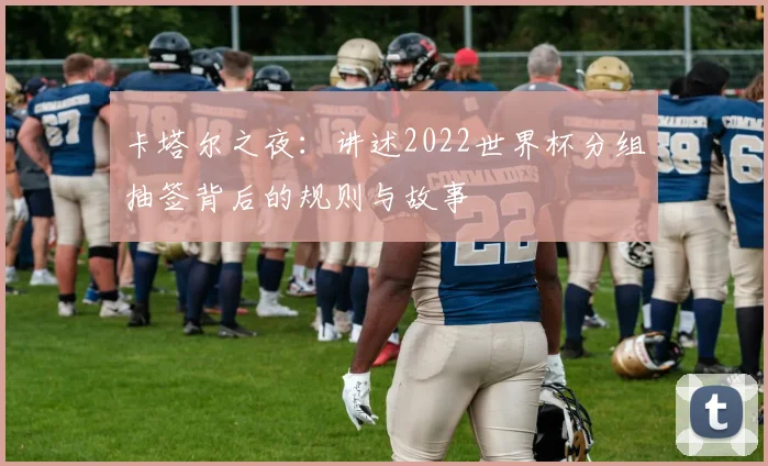 卡塔尔之夜：讲述2022世界杯分组抽签背后的规则与故事