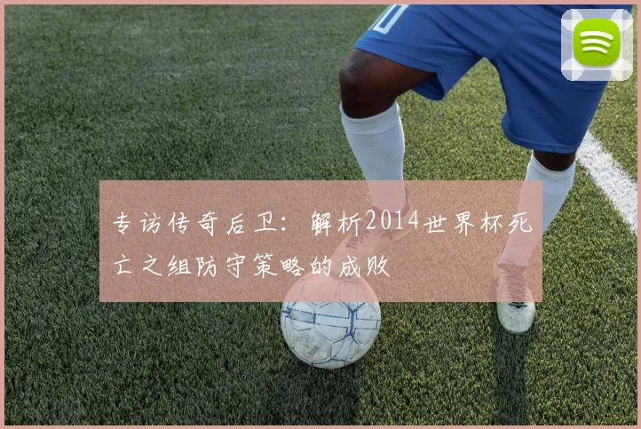 专访传奇后卫:解析2014世界杯死亡之组防守策略的成败