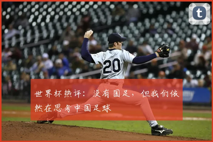 世界杯热评:没有国足,但我们依然在思考中国足球