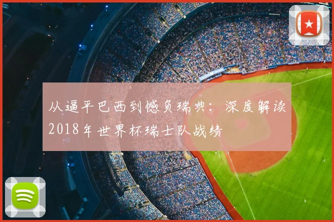 从逼平巴西到憾负瑞典:深度解读2018年世界杯瑞士队战绩