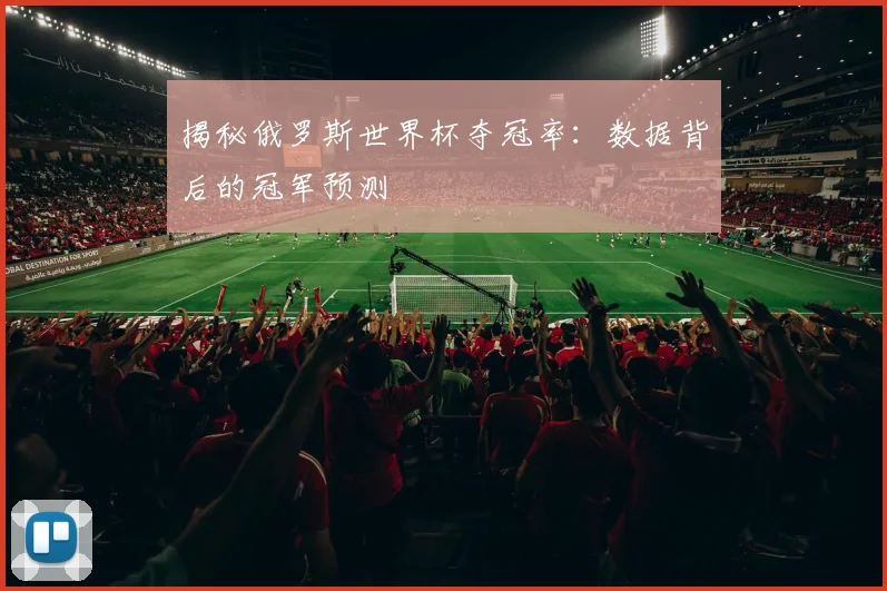 揭秘俄罗斯世界杯夺冠率：数据背后的冠军预测