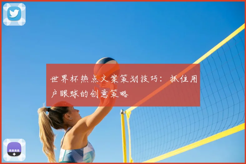 世界杯热点文案策划技巧：抓住用户眼球的创意策略