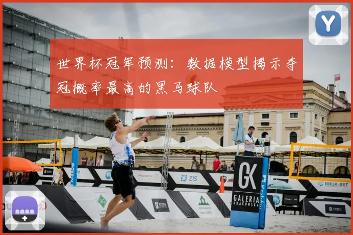 世界杯冠军预测：数据模型揭示夺冠概率最高的黑马球队
