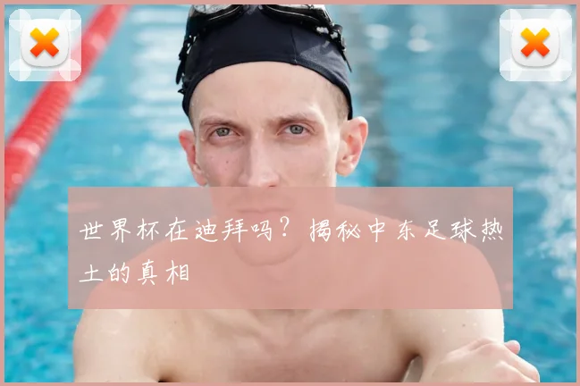 世界杯在迪拜吗?揭秘中东足球热土的真相