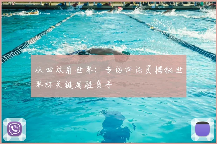 从回放看世界：专访评论员揭秘世界杯关键局胜负手