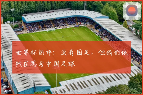 世界杯热评:没有国足,但我们依然在思考中国足球