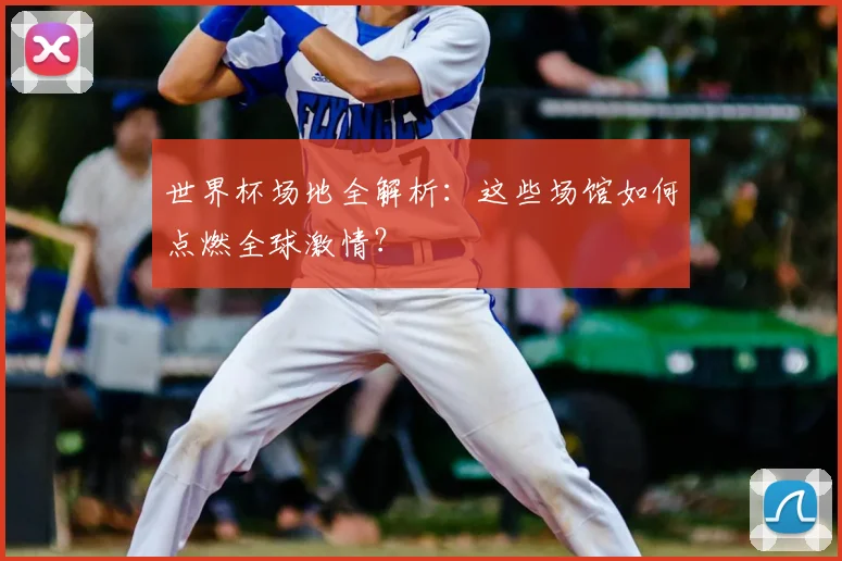 世界杯场地全解析：这些场馆如何点燃全球激情？