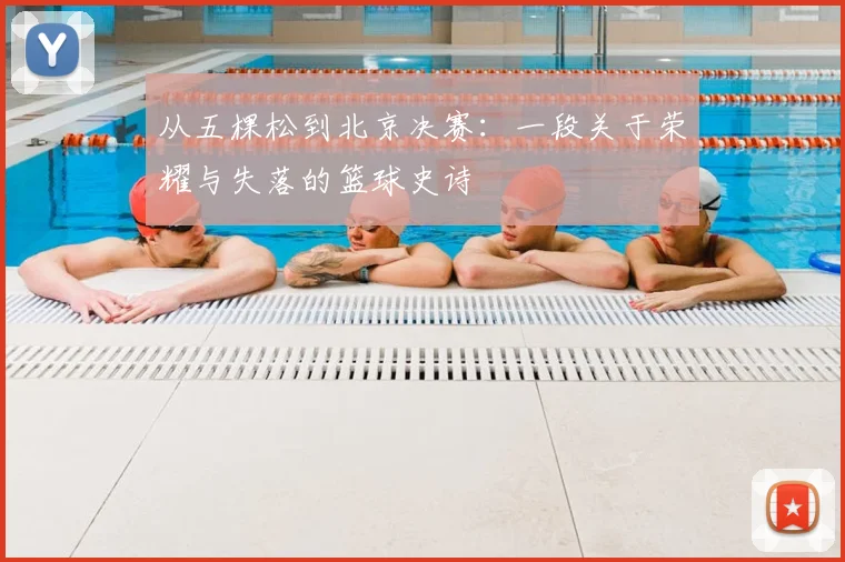 从五棵松到北京决赛:一段关于荣耀与失落的篮球史诗