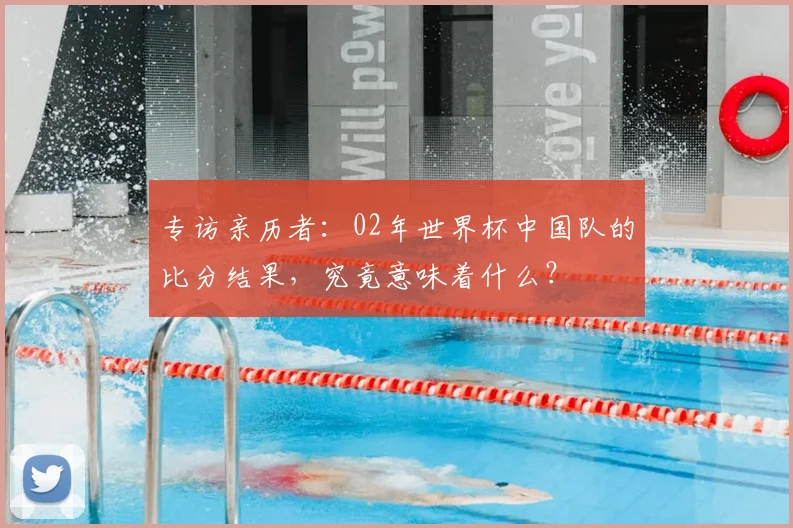 专访亲历者:02年世界杯中国队的比分结果,究竟意味着什么?