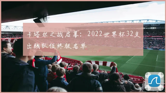 卡塔尔之战启幕：2022世界杯32支出线队伍终极名单