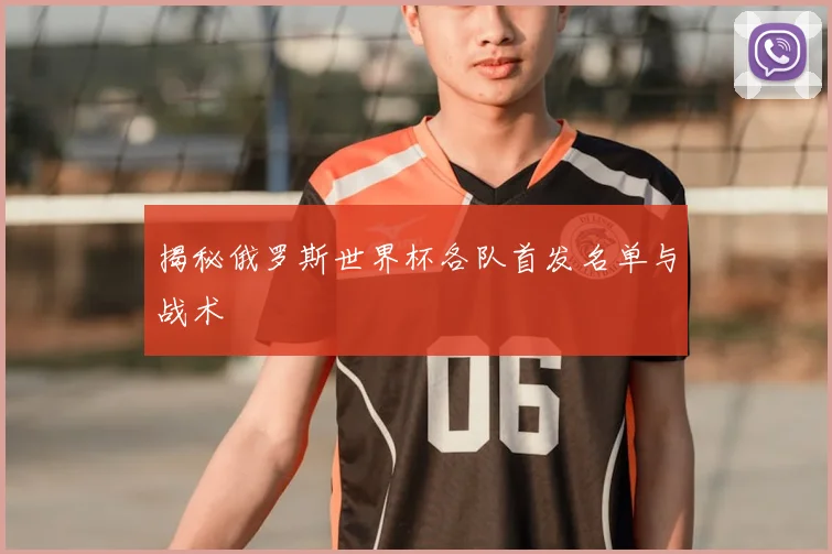 揭秘俄罗斯世界杯各队首发名单与战术