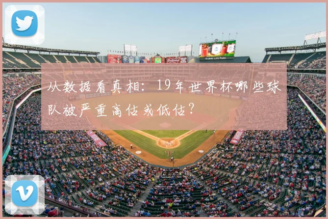 从数据看真相：19年世界杯哪些球队被严重高估或低估？