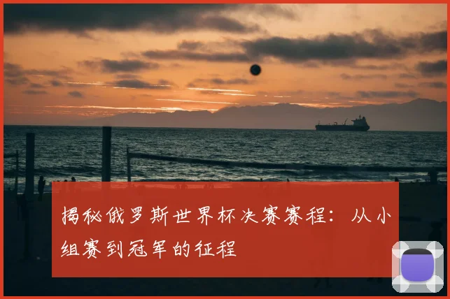 揭秘俄罗斯世界杯决赛赛程：从小组赛到冠军的征程