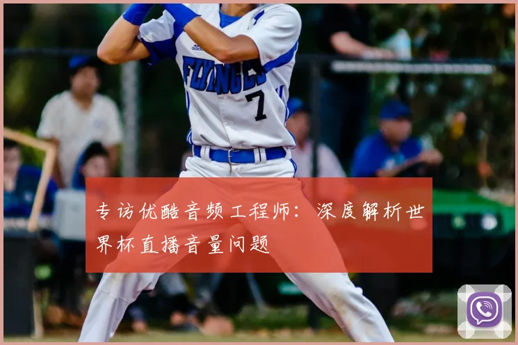 专访优酷音频工程师:深度解析世界杯直播音量问题