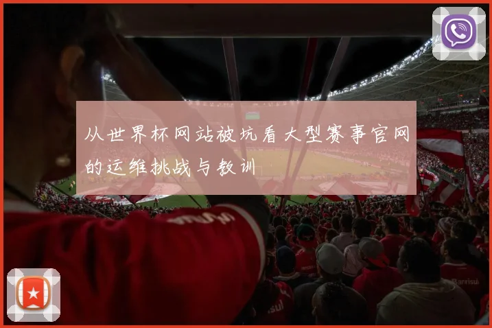 从世界杯网站被坑看大型赛事官网的运维挑战与教训