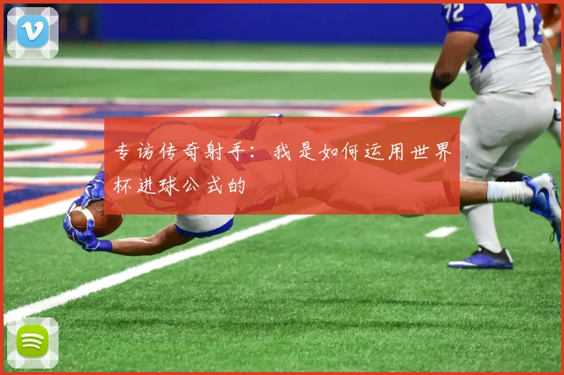 专访传奇射手：我是如何运用世界杯进球公式的