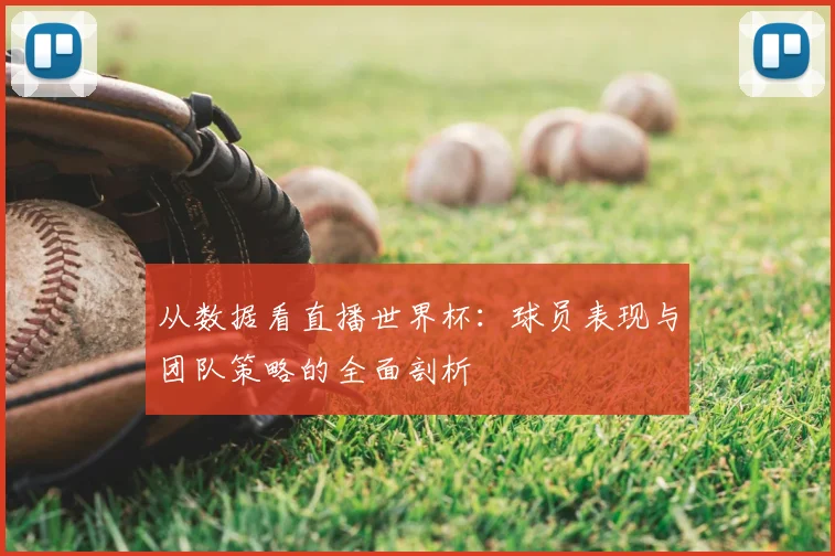 从数据看直播世界杯：球员表现与团队策略的全面剖析