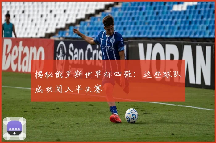 揭秘俄罗斯世界杯四强：这些球队成功闯入半决赛