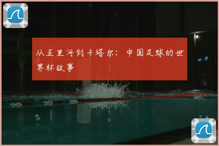从五里河到卡塔尔:中国足球的世界杯故事